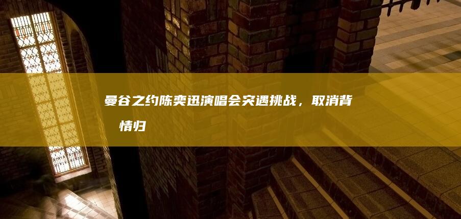 曼谷之约：陈奕迅演唱会突遇挑战，取消背后情归何处？