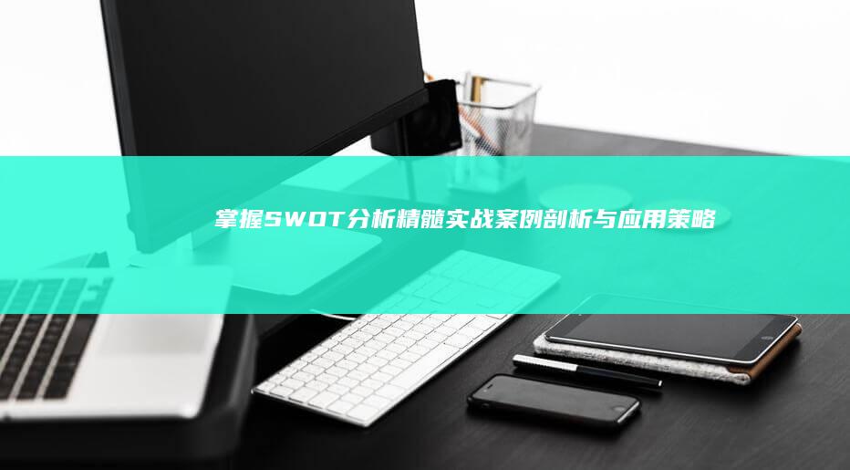 掌握SWOT分析精髓：实战案例剖析与应用策略